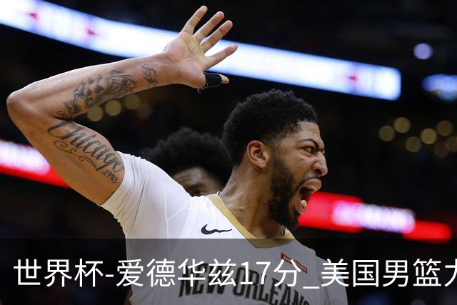 世界杯-爱德华兹17分 美国男篮力克黑山4连胜