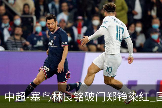 中超-塞鸟林良铭破门郑铮染红 国安2-0泰山取三连胜