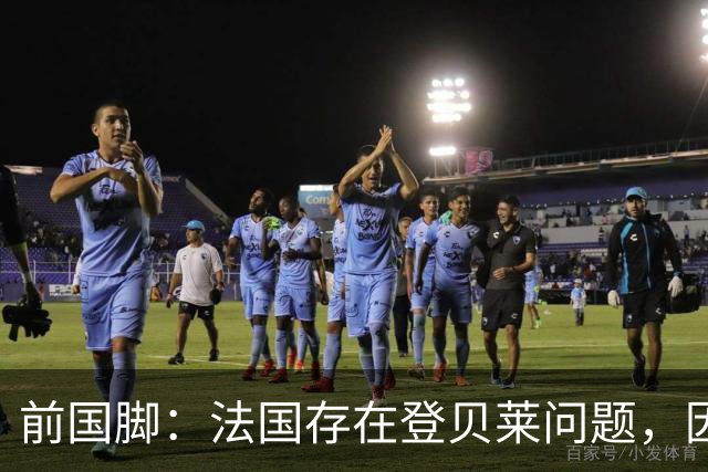前国脚：法国存在登贝莱问题，因为姆巴佩 他无法像在巴黎当核心