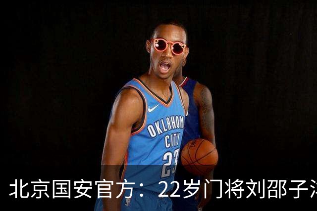 北京国安官方：22岁门将刘邵子洋加盟 曾效力于拜仁二队
