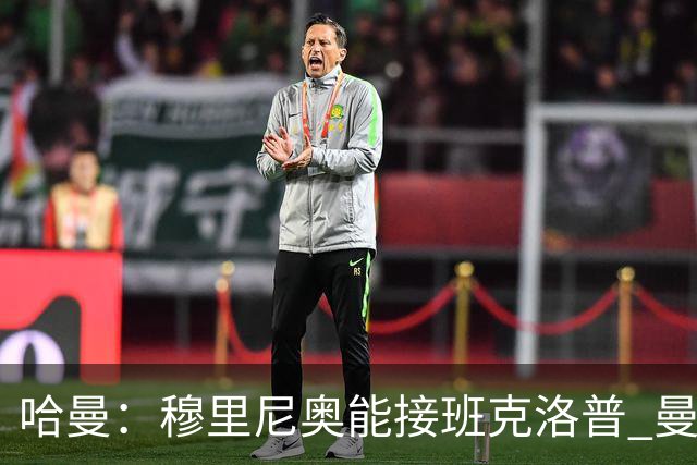 哈曼：穆里尼奥能接班克洛普 曼联例子不可接受