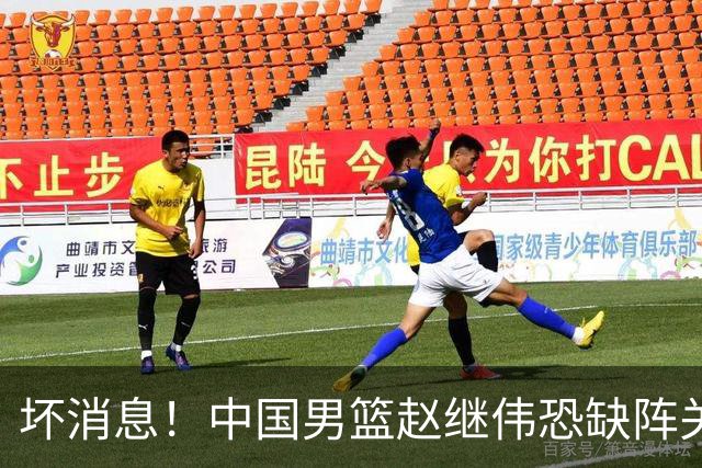 坏消息！中国男篮赵继伟恐缺阵关键战，脚踝肿胀+打封闭，很感动
